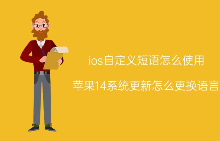 ios自定义短语怎么使用 苹果14系统更新怎么更换语言？